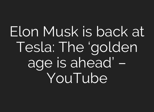 Elon Musk is back at Tesla: The ‘golden age is ahead’ – YouTube