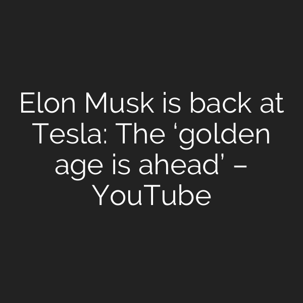 Elon Musk is back at Tesla: The ‘golden age is ahead’ – YouTube