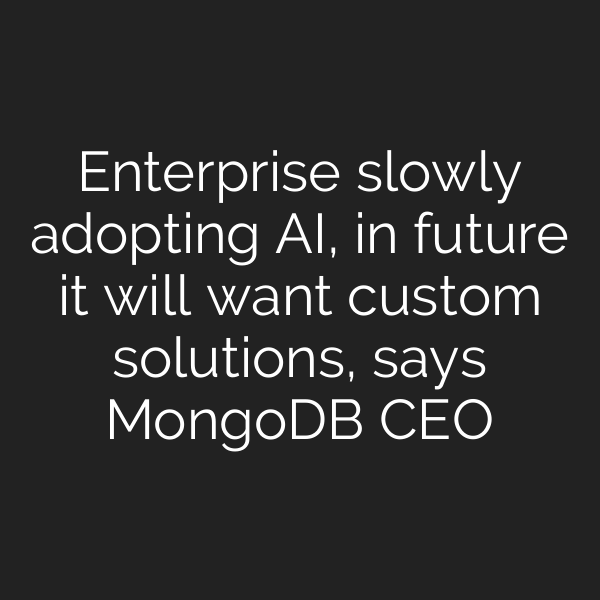 Enterprise slowly adopting AI, in future it will want custom solutions, says MongoDB CEO