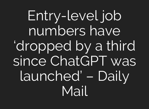 Entry-level job numbers have ‘dropped by a third since ChatGPT was launched’ – Daily Mail