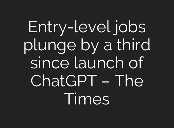 Entry-level jobs plunge by a third since launch of ChatGPT – The Times