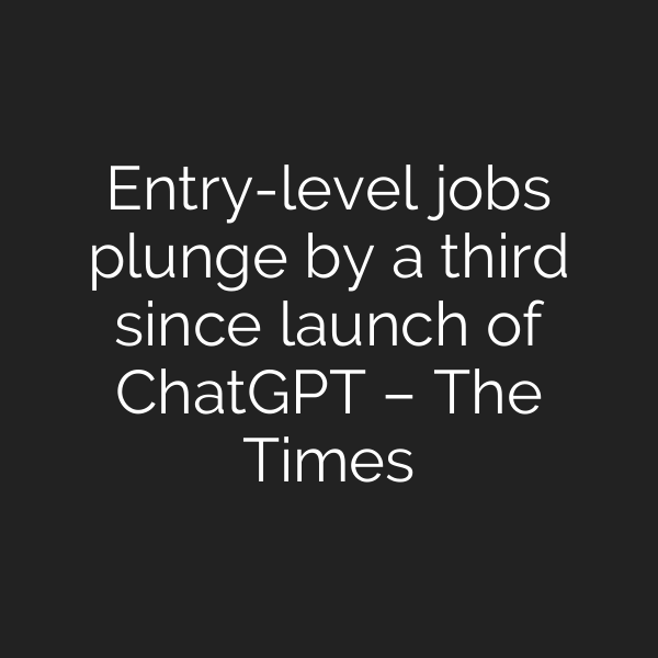 Entry-level jobs plunge by a third since launch of ChatGPT – The Times