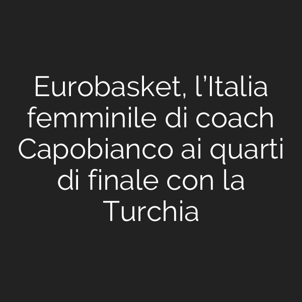 Eurobasket, l’Italia femminile di coach Capobianco ai quarti di finale con la Turchia
