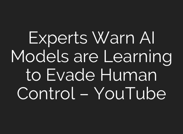 Experts Warn AI Models are Learning to Evade Human Control – YouTube