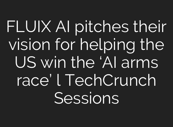 FLUIX AI pitches their vision for helping the US win the ‘AI arms race’ l TechCrunch Sessions