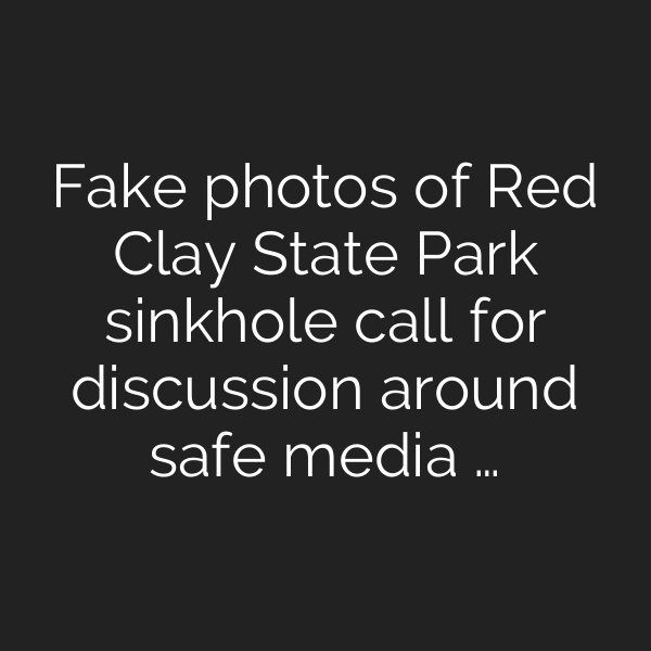 Fake photos of Red Clay State Park sinkhole call for discussion around safe media …