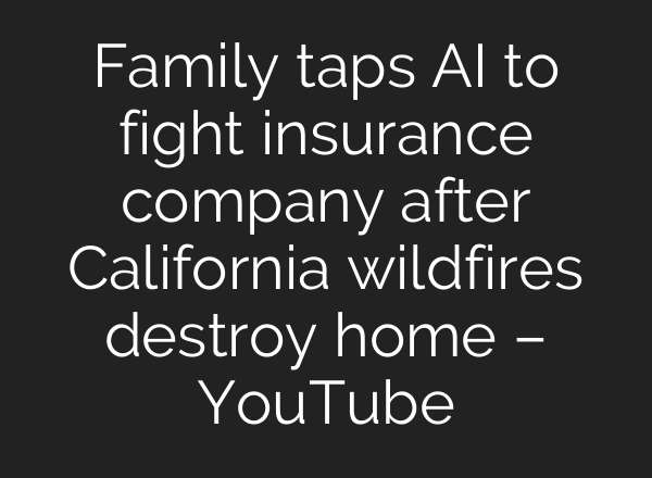 Family taps AI to fight insurance company after California wildfires destroy home – YouTube