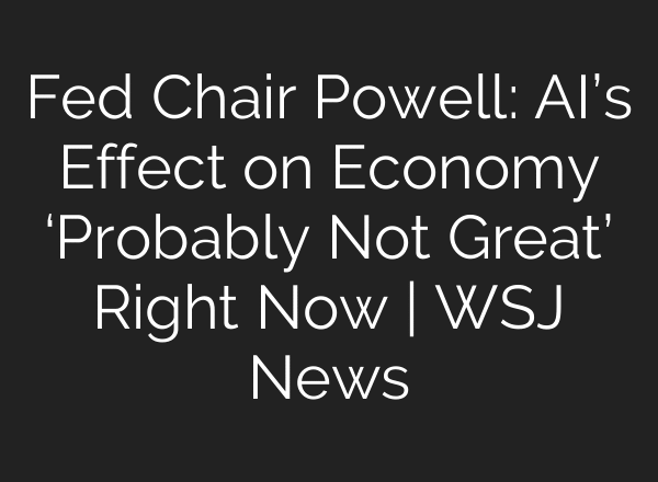 Fed Chair Powell: AI’s Effect on Economy ‘Probably Not Great’ Right Now | WSJ News