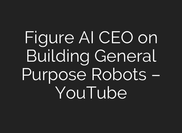 Figure AI CEO on Building General Purpose Robots – YouTube
