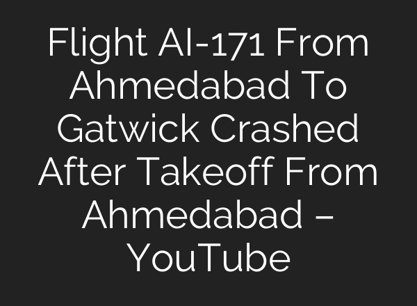 Flight AI-171 From Ahmedabad To Gatwick Crashed After Takeoff From Ahmedabad – YouTube