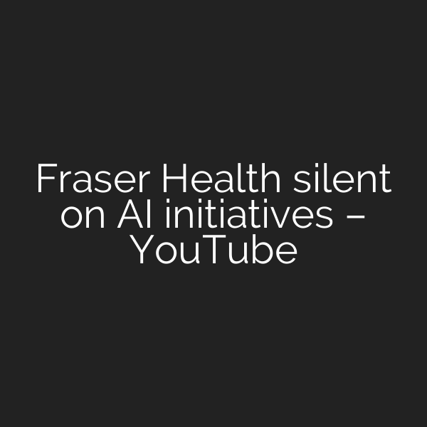 Fraser Health silent on AI initiatives – YouTube