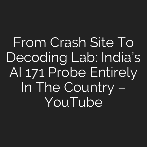 From Crash Site To Decoding Lab: India’s AI 171 Probe Entirely In The Country – YouTube