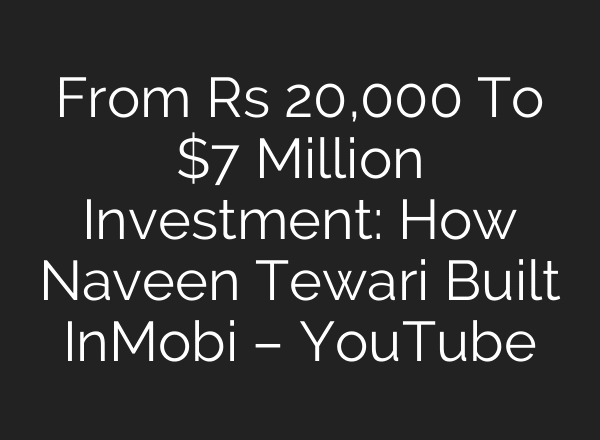 From Rs 20,000 To $7 Million Investment: How Naveen Tewari Built InMobi – YouTube