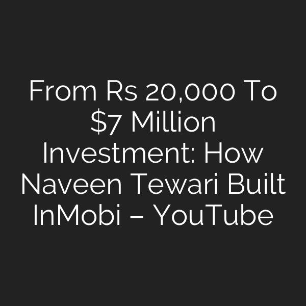 From Rs 20,000 To  Million Investment: How Naveen Tewari Built InMobi – YouTube