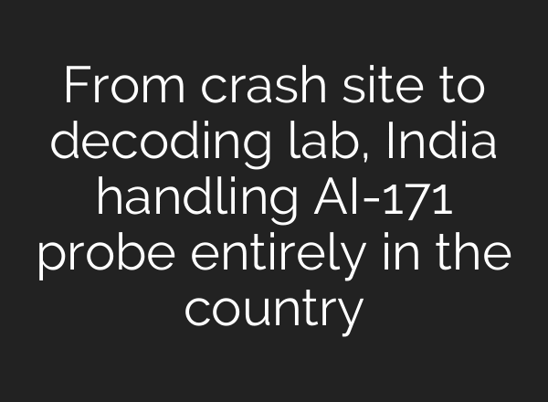 From crash site to decoding lab, India handling AI-171 probe entirely in the country