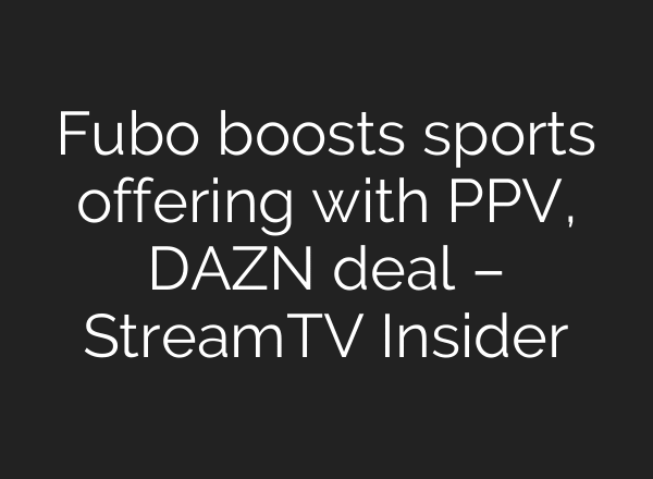 Fubo boosts sports offering with PPV, DAZN deal – StreamTV Insider