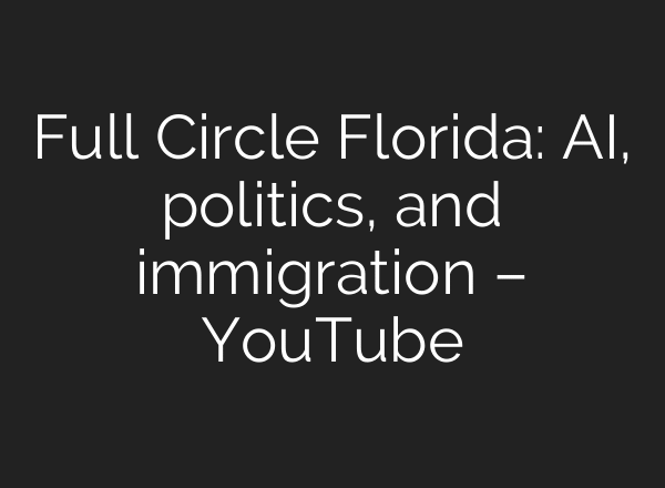 Full Circle Florida: AI, politics, and immigration – YouTube