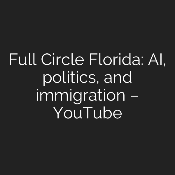 Full Circle Florida: AI, politics, and immigration – YouTube
