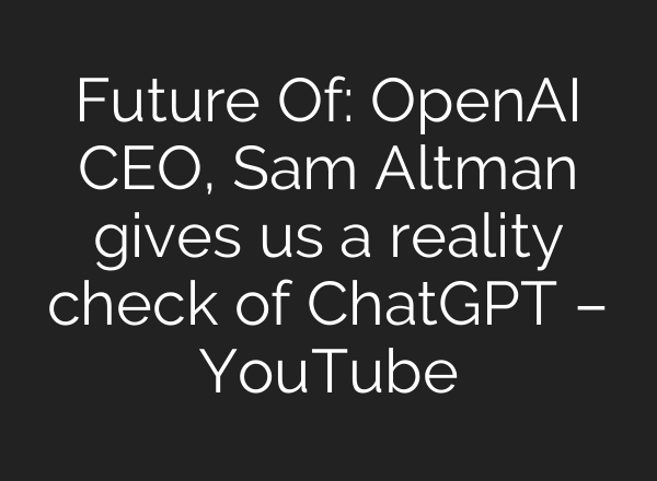 Future Of: OpenAI CEO, Sam Altman gives us a reality check of ChatGPT – YouTube