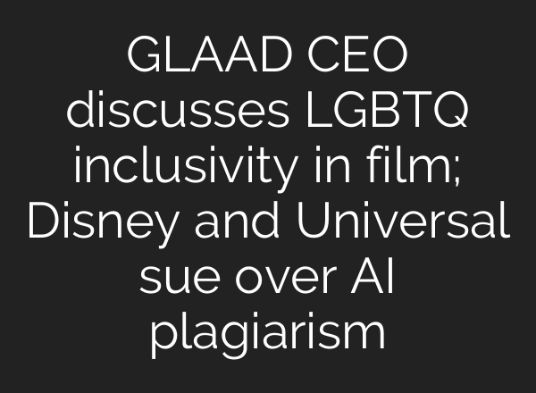 GLAAD CEO discusses LGBTQ inclusivity in film; Disney and Universal sue over AI plagiarism