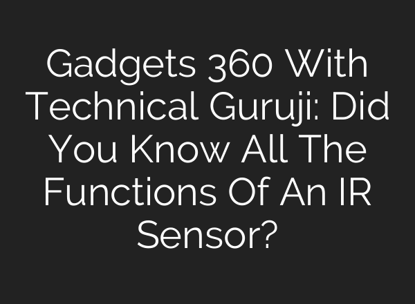 Gadgets 360 With Technical Guruji: Did You Know All The Functions Of An IR Sensor?