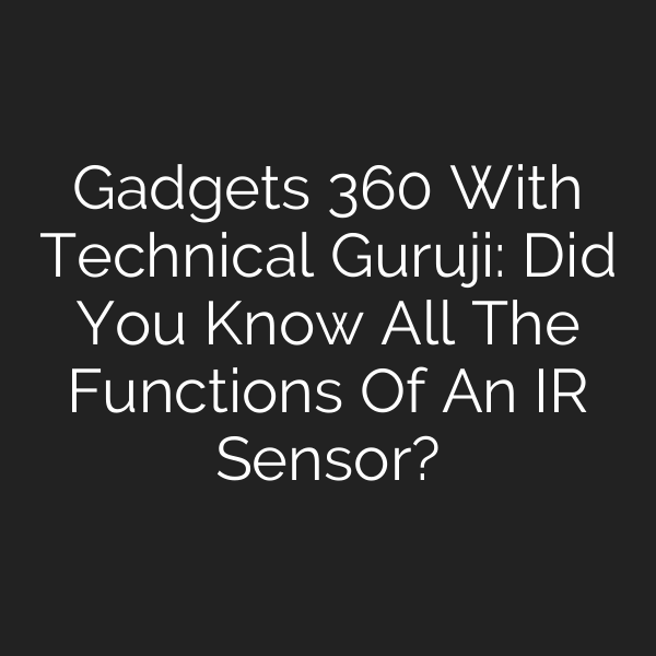 Gadgets 360 With Technical Guruji: Did You Know All The Functions Of An IR Sensor?