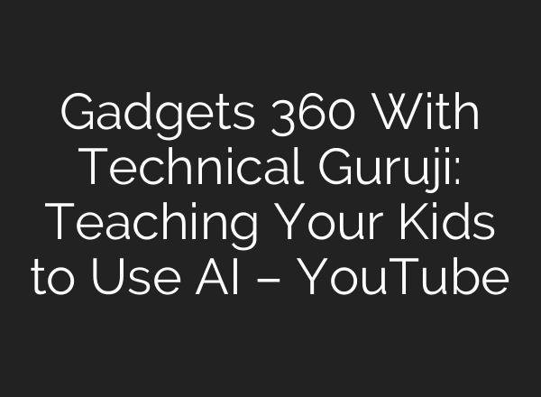 Gadgets 360 With Technical Guruji: Teaching Your Kids to Use AI – YouTube