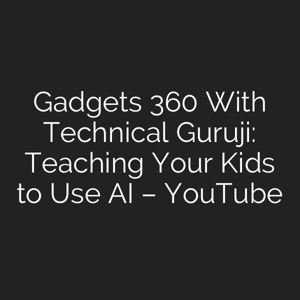 Gadgets 360 With Technical Guruji: Teaching Your Kids to Use AI – YouTube