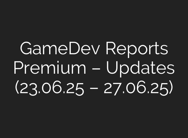 GameDev Reports Premium – Updates (23.06.25 – 27.06.25)