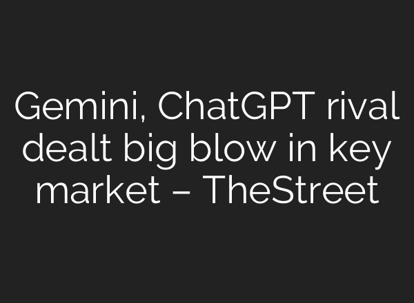 Gemini, ChatGPT rival dealt big blow in key market – TheStreet