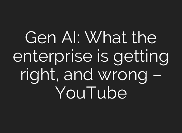 Gen AI: What the enterprise is getting right, and wrong – YouTube