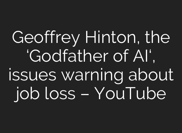 Geoffrey Hinton, the ‘Godfather of AI‘, issues warning about job loss – YouTube