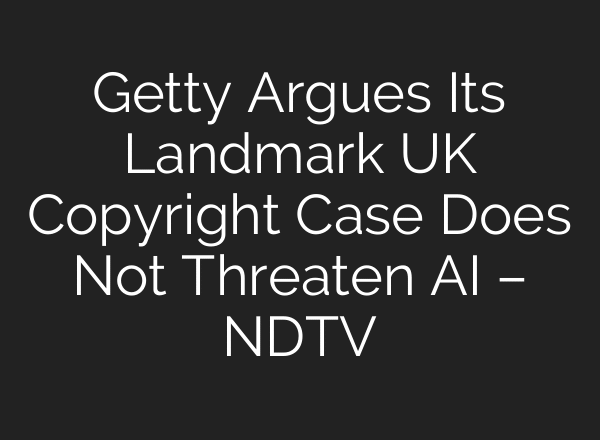 Getty Argues Its Landmark UK Copyright Case Does Not Threaten AI – NDTV