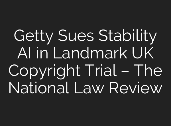 Getty Sues Stability AI in Landmark UK Copyright Trial – The National Law Review