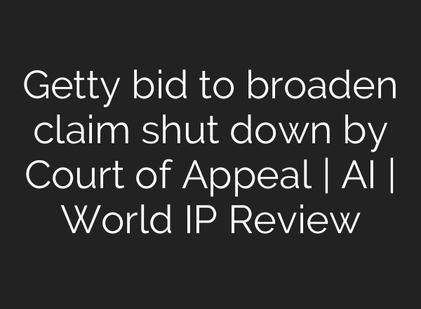 Getty bid to broaden claim shut down by Court of Appeal | AI | World IP Review