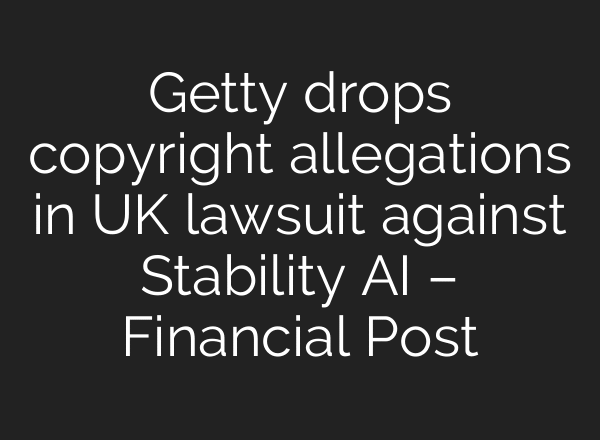 Getty drops copyright allegations in UK lawsuit against Stability AI – Financial Post