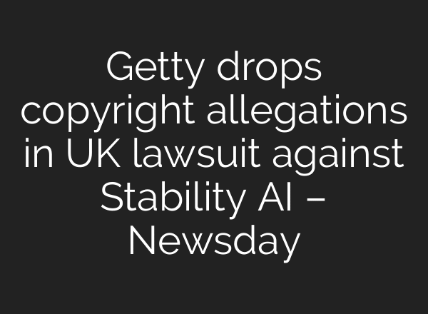 Getty drops copyright allegations in UK lawsuit against Stability AI – Newsday
