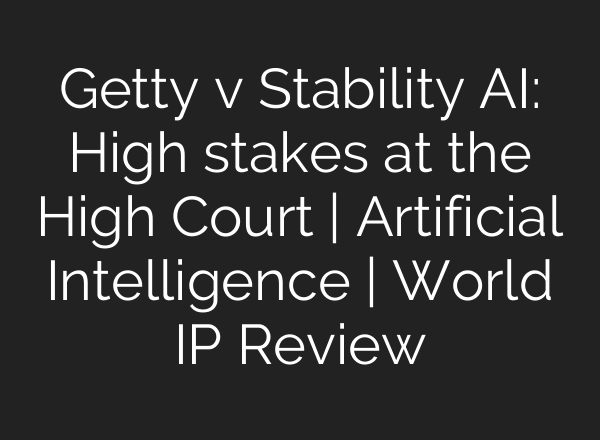 Getty v Stability AI: High stakes at the High Court | Artificial Intelligence | World IP Review
