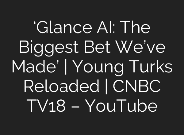 ‘Glance AI: The Biggest Bet We’ve Made’ | Young Turks Reloaded | CNBC TV18 – YouTube