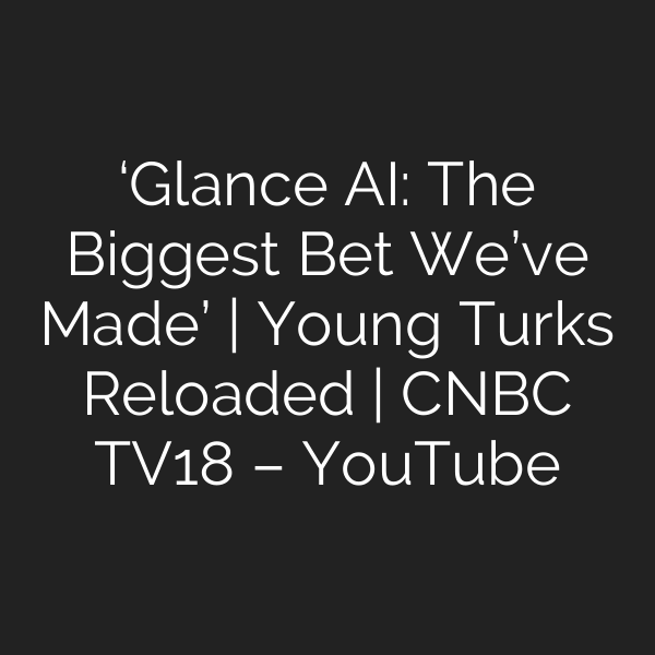 ‘Glance AI: The Biggest Bet We’ve Made’ | Young Turks Reloaded | CNBC TV18 – YouTube