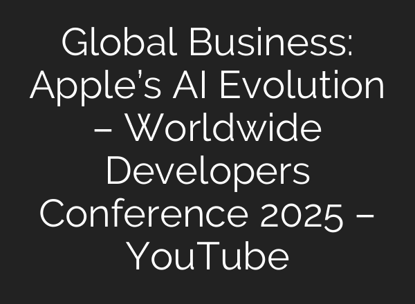 Global Business: Apple’s AI Evolution – Worldwide Developers Conference 2025 – YouTube