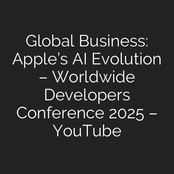Global Business: Apple’s AI Evolution – Worldwide Developers Conference 2025 – YouTube
