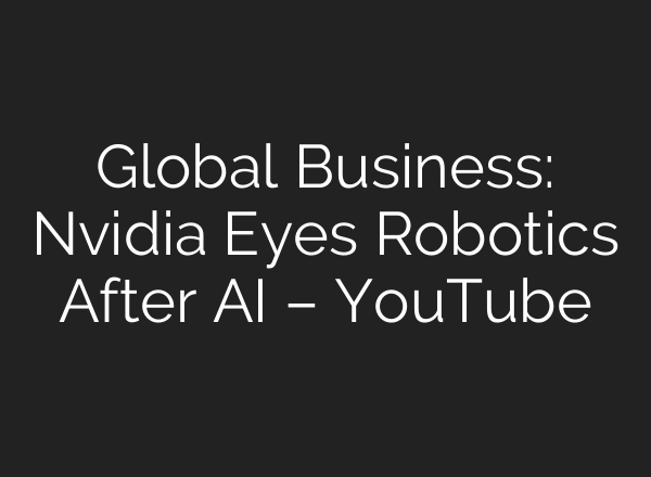 Global Business: Nvidia Eyes Robotics After AI – YouTube