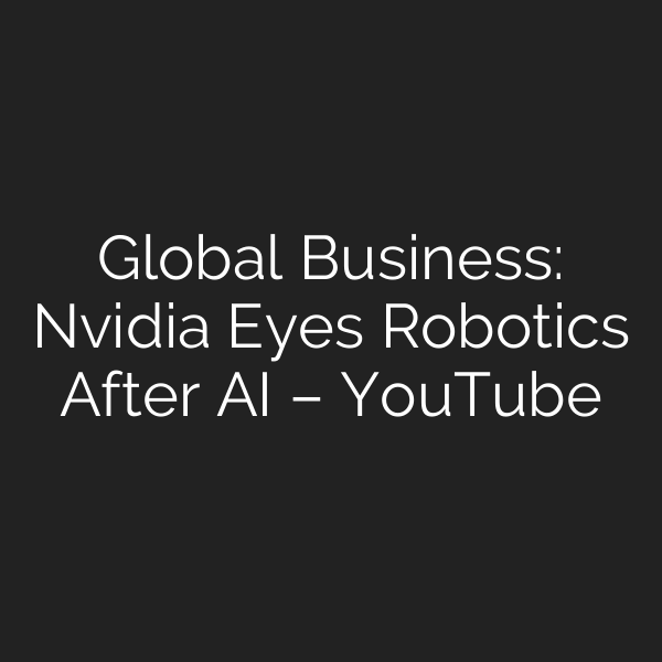 Global Business: Nvidia Eyes Robotics After AI – YouTube