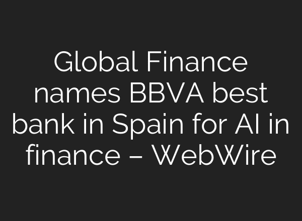 Global Finance names BBVA best bank in Spain for AI in finance – WebWire
