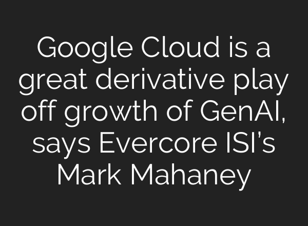 Google Cloud is a great derivative play off growth of GenAI, says Evercore ISI’s Mark Mahaney