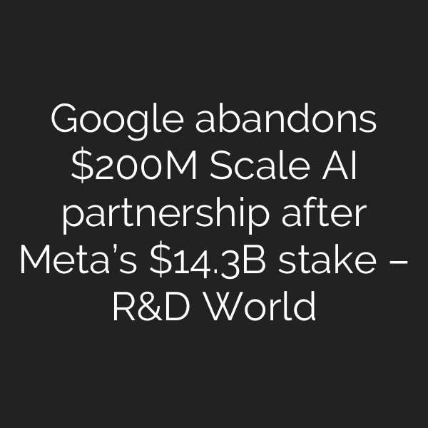 Google abandons 0M Scale AI partnership after Meta’s .3B stake – R&D World