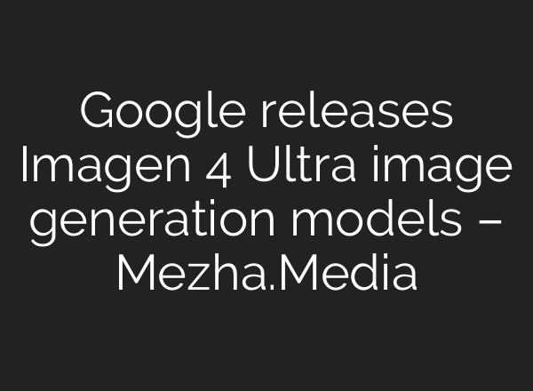 Google releases Imagen 4 Ultra image generation models – Mezha.Media