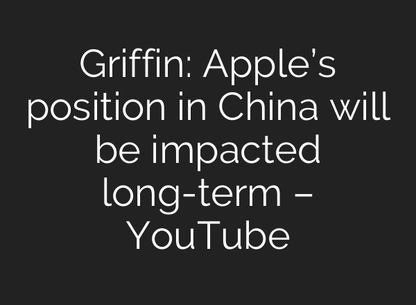 Griffin: Apple’s position in China will be impacted long-term – YouTube
