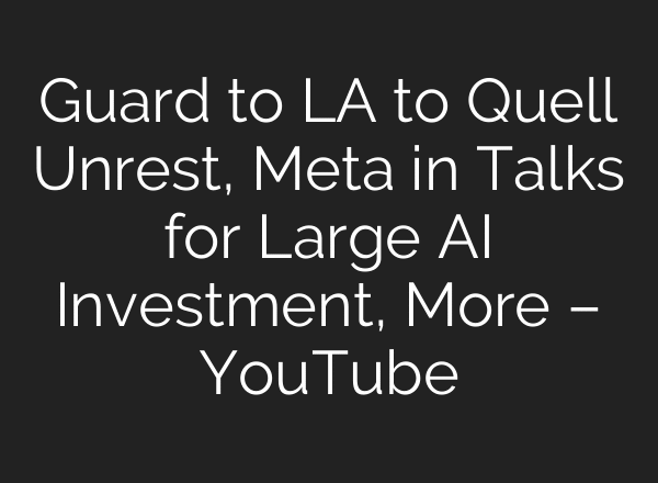 Guard to LA to Quell Unrest, Meta in Talks for Large AI Investment, More – YouTube